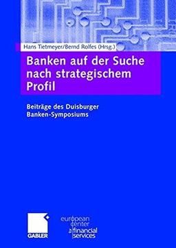 Banken auf der Suche nach strategischem Profil: Beiträge des Duisburger Banken-Symposiums (Schriftenreihe des European Center for Financial Services)