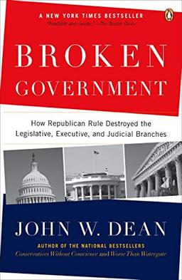 Broken Government: How Republican Rule Destroyed the Legislative, Executive, and Judicial Branches