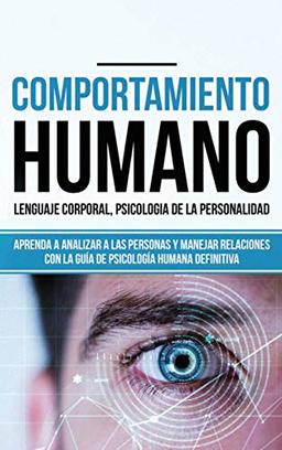 Comportamiento humano, Lenguaje corporal, Psicología de la Personalidad: Aprenda a Analizar a las Personas y Manejar Relaciones con la Guía de Psicología Humana Definitiva (Libro en español/ Spanish)