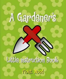 A Gardener's Little Instruction Book