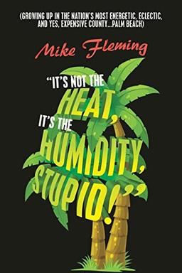 "It's Not the Heat, It's the Humidity, Stupid!": (Growing up in the Nation's Most Energetic, Eclectic, and Yes, Expensive County...Palm Beach)