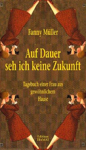 Auf Dauer seh ich keine Zukunft: Tagebuch einer Frau aus gewöhnlichem Hause