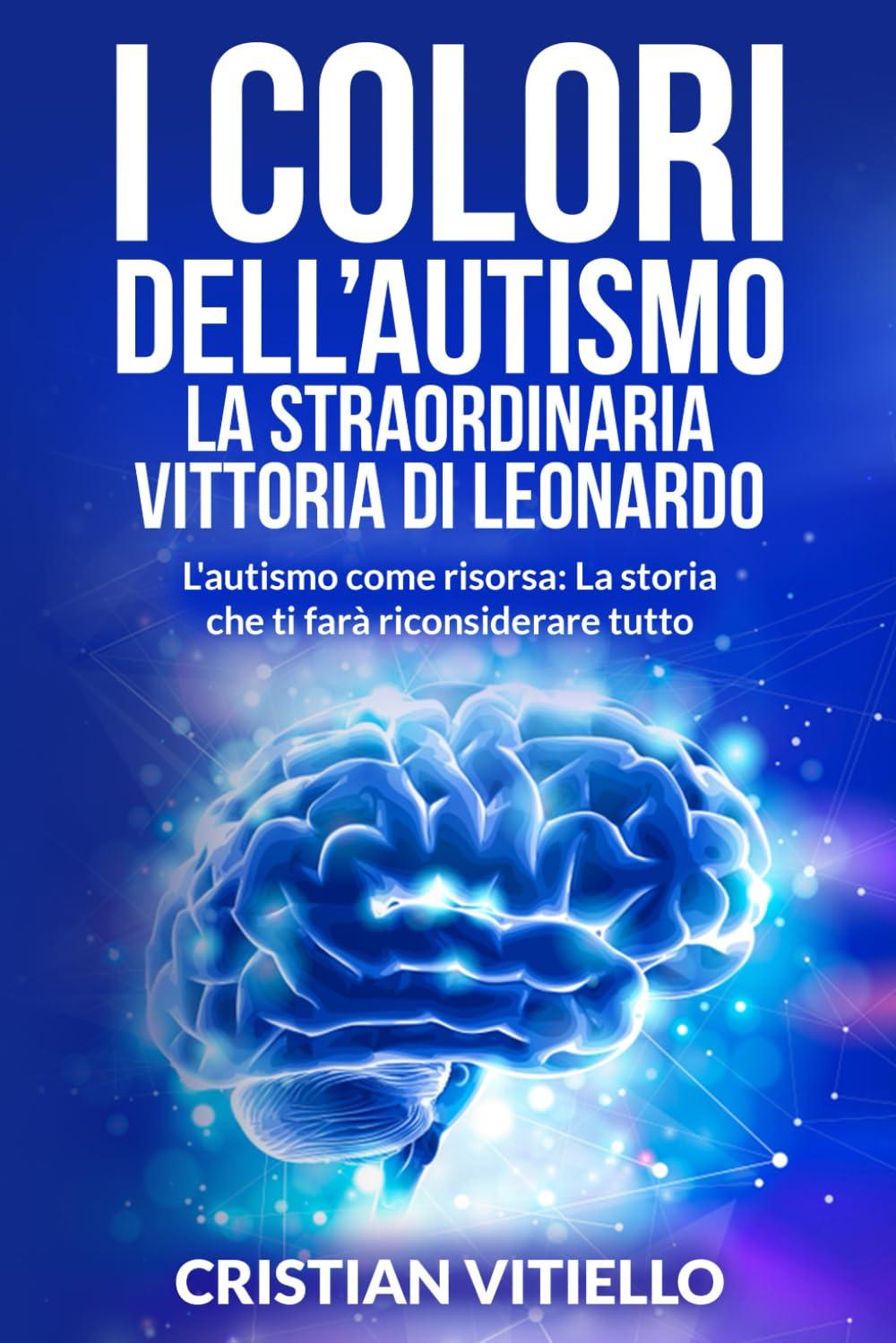 I Colori dell'Autismo: La Straordinaria Vittoria di Leonardo: L'autismo come risorsa: La storia che ti farà riconsiderare tutto (libri sull'autismo e ... per il proprio bambino speciale., Band 1)