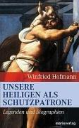 Unsere Heiligen als Schutzpatrone: Legenden und Biographien