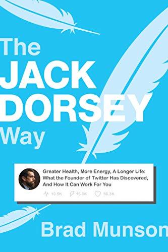 The Jack Dorsey Way: Greater Health, More Energy, A Longer Life: What the Founder of Twitter Has Discovered, And How It Can Work For You