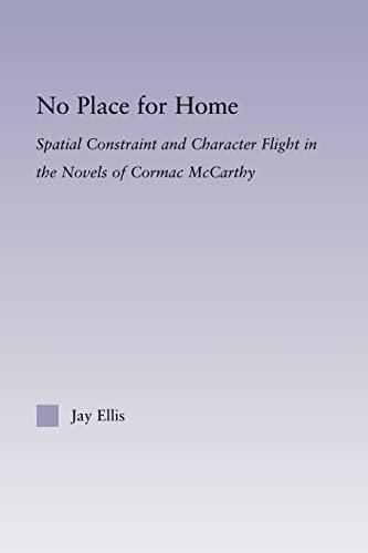 No Place for Home: Spatial Constraint and Character Flight in the Novels of Cormac Mccarthy (Studies in Major Literary Authors)