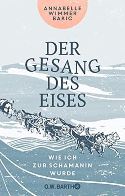 Der Gesang des Eises: Wie ich zur Schamanin wurde