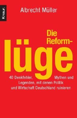 Die Reformlüge: 40 Denkfehler, Mythen und Legenden, mit denen Politik und Wirtschaft Deutschland ruinieren