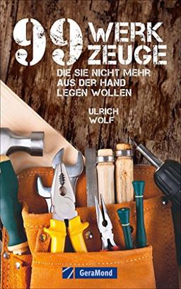 Werkzeugkunde: 99 Werkzeuge, die Sie nicht mehr aus der Hand legen wollen. Ein Werkzeugbuch für (jeder)Mann! 99 x der Griff zum richtigen Arbeitsgerät. Das Geschenkbuch für Männer.