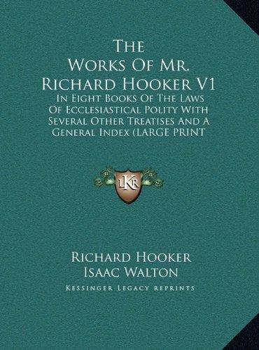 The Works Of Mr. Richard Hooker V1: In Eight Books Of The Laws Of Ecclesiastical Polity With Several Other Treatises And A General Index (LARGE PRINT EDITION)