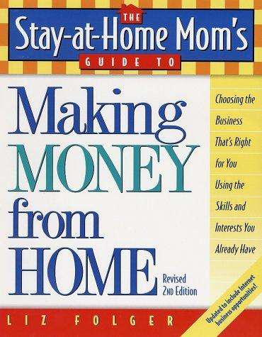 The Stay-at-Home Mom's Guide to Making Money from Home, Revised 2nd Edition: Choosing the Business That's Right for You Using the Skills and Interests You Already Have