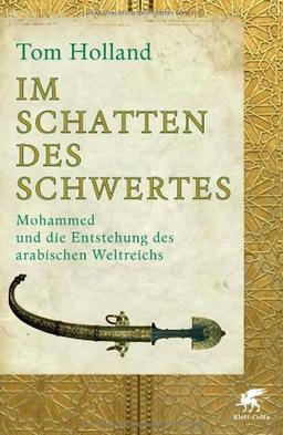 Im Schatten des Schwertes: Mohammed und die Entstehung des arabischen Weltreichs