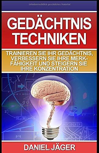 Gedächtnistechniken - Trainieren Sie Ihr Gedächtnis, verbessern Sie Ihre Merkfähigkeit und steigern Sie Ihre Konzentration: (Inklusive praktische Übungen)