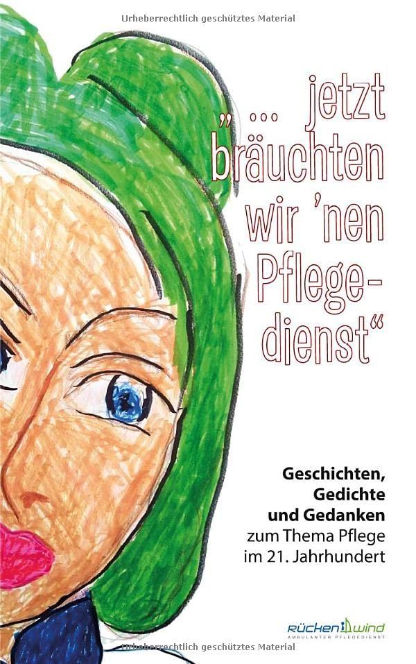 "... jetzt bräuchten wir 'nen Pflegedienst": Unterhaltsame, nachdenkliche und erhellende Geschichten und Gedichte zum Thema Pflege. Eine Anthologie ... Angehörigen aus Deutschland und Österreich.