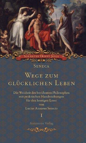 Seneca. Wege zum glücklichen Leben: Die Weisheit des berühmten Philosophen mit praktischen Handreichungen für den heutigen Leser (Sokrates trifft Jesus, Band 1)