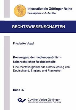 Konvergenz der medienpersönlichkeitsrechtlichen Rechtsbehelfe: Eine rechtsvergleichende Untersuchung von Deutschland, England und Frankreich (Internationale Göttinger Reihe - Rechtswissenschaften)