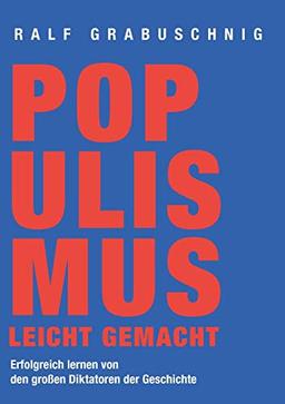 Populismus leicht gemacht: Erfolgreich lernen von den großen Diktatoren der Geschichte: Erfolgreich lernen von den groen Diktatoren der Geschichte