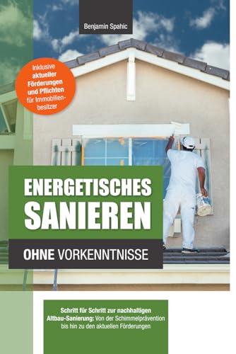 Energetisches Sanieren ohne Vorkenntnisse: Schritt für Schritt zur nachhaltigen Altbau-Sanierung: Von der Schimmelprävention bis hin zu den aktuellen Förderungen (Technik ohne Vorkenntnisse)