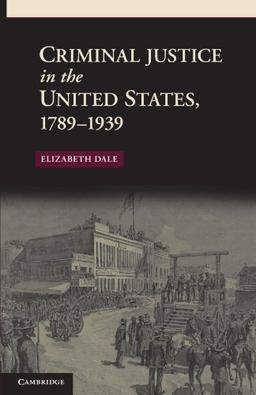 Criminal Justice in the United States, 1789-1939 (New Histories of American Law)