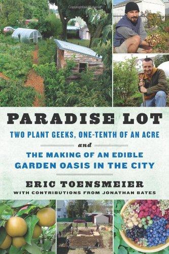 Paradise Lot: Two Plant Geeks, One-Tenth of an Acre, and the Making of an Edible Garden Oasis in the City