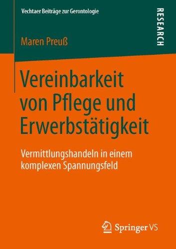 Vereinbarkeit von Pflege und Erwerbstätigkeit: Vermittlungshandeln in einem Komplexen Spannungsfeld (Vechtaer Beiträge zur Gerontologie) (German Edition)