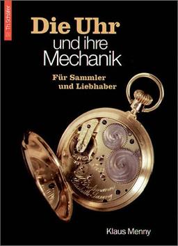 Die Uhr und ihre Mechanik. Für Sammler und Liebhaber