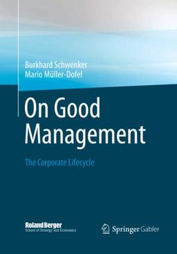 On Good Management: The Corporate Lifecycle: An essay and interviews with Franz Fehrenbach, Jürgen Hambrecht, Wolfgang Reitzle and Alexander Rittweger (Roland Berger School of Strategy and Economics)