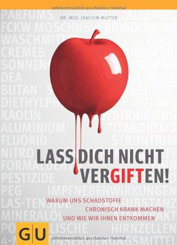 Lass dich nicht vergiften!: Warum uns Schadstoffe chronisch krank machen und wie wir ihnen entkommen (GU Einzeltitel Gesundheit/Fitness/Alternativheilkunde)