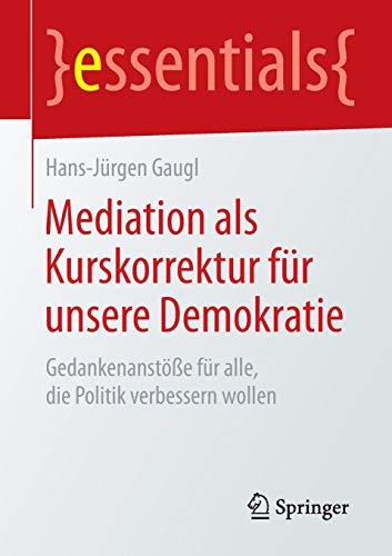 Mediation als Kurskorrektur für unsere Demokratie: Gedankenanstöße für alle, die Politik verbessern wollen (essentials)