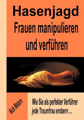 Hasenjagd - Frauen manipulieren und verführen: Wie Sie als perfekter Verführer jede Traumfrau erobern...