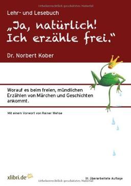 Ja, natürlich! Ich erzähle frei.": Worauf es beim freien, mündlichen Erzählen von Märchen und Geschichten ankommt.