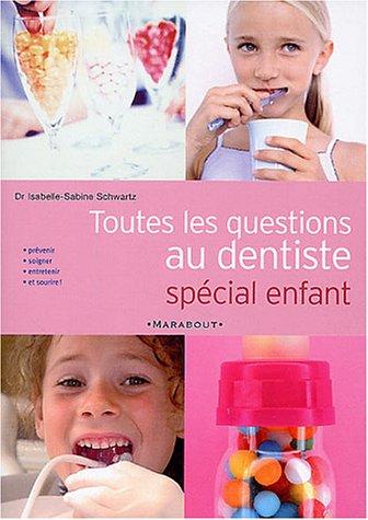 Toutes les questions au dentiste : spécial enfant : prévenir, soigner, entretenir et sourire !