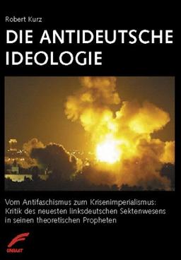 Die antideutsche Ideologie: Vom Antifaschismus zum Krisenimperialismus: Kritik des neuesten linksdeutschen Sektenwesens in seinen theoretischen Propheten