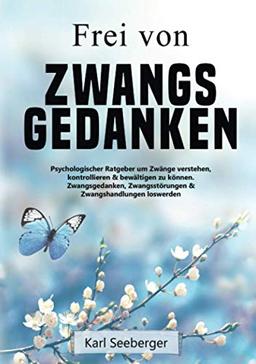 Frei von Zwangsgedanken: Psychologischer Ratgeber um Zwänge verstehen, kontrollieren & bewältigen zu können - Zwangsgedanken, Zwangsstörungen & Zwangshandlungen loswerden