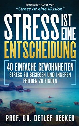 Stress ist eine Entscheidung: 40 einfache Gewohnheiten, Stress zu besiegen und inneren Frieden zu finden (5 Minuten täglich für ein besseres Leben, Band 5)