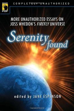 Serenity Found: More Unauthorized Essays on Joss Whedon's Firefly Universe (Smart Pop)