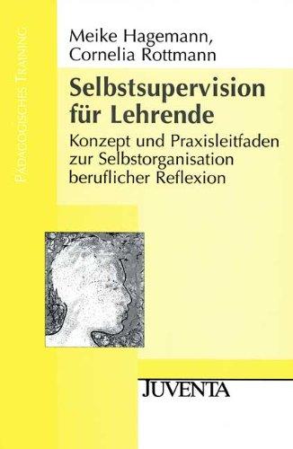 Selbst-Supervision für Lehrende: Konzept und Praxisleitfaden zur Selbstorganisation beruflicher Reflexion (Pädagogisches Training)