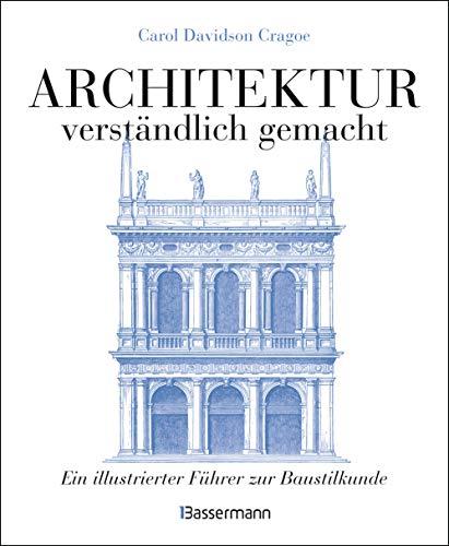 Architektur - verständlich gemacht. Die illustrierte und verständliche Baustilkunde zu Stil, Entwicklung und Geschichte der Baukunst vom antiken ... und Aufrissen, Detail- und Gesamtansichten