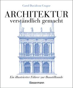 Architektur - verständlich gemacht. Die illustrierte und verständliche Baustilkunde zu Stil, Entwicklung und Geschichte der Baukunst vom antiken ... und Aufrissen, Detail- und Gesamtansichten