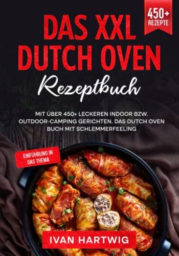 Das XXL Dutch Oven Rezeptbuch: Mit über 450+ leckeren Indoor bzw. Outdoor-Camping Gerichten. Das Dutch Oven Buch mit Schlemmerfeeling