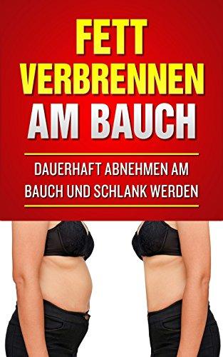 Fett verbrennen am Bauch: Dauerhaft abnehmen am Bauch und schlank werden (Fett weg am Bauch, Fettstoffwechsel, Bauchmassage, Bauchfett verbrennen Frauen)