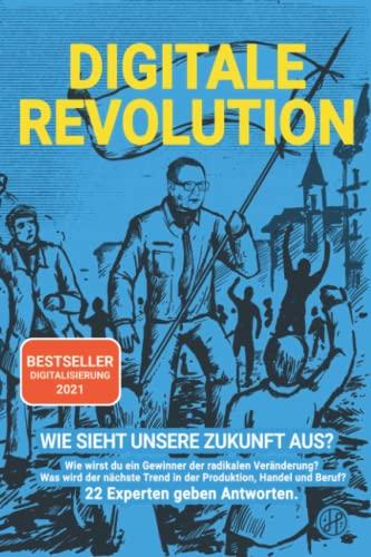 Digitale Revolution - Wie sieht unsere Zukunft aus?: Wie wirst du ein Gewinner der radikalen Veränderung? Was wird der nächste Trend in der Produktion, Handel und Beruf? 22 Experten geben Antworten.