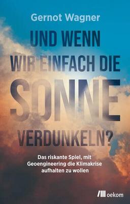 Und wenn wir einfach die Sonne verdunkeln?: Das riskante Spiel, mit Geoengineering die Klimakrise aufhalten zu wollen