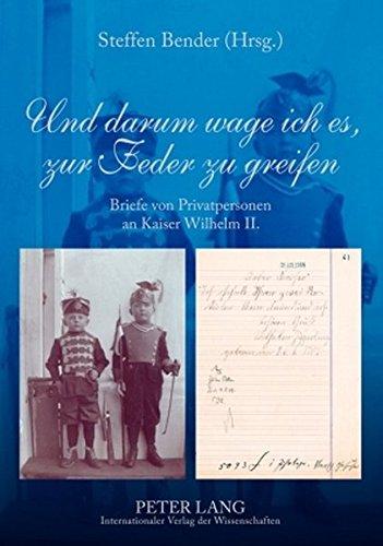 Und darum wage ich es, zur Feder zu greifen: Briefe von Privatpersonen an Kaiser Wilhelm II.