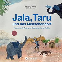 Jala,Taru und das Menschendorf: Die spannende Reise einer Elefantenfamilie durch Afrika