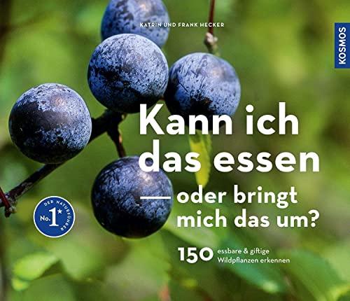 Kann ich das essen oder bringt mich das um?: 150 essbare und giftige Wildpflanzen erkennen