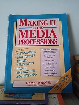 Making It in the Media Professions: A Realistic Guide to Career Opportunities in Newspapers, Magazines, Books Television, Radio, the Movies, and Adve