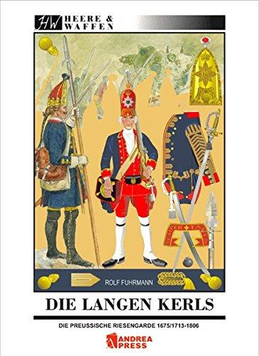 Die Langen Kerls 1675/1713 bis 1806: Uniformen, Ausrüstung, Bewaffnung, Regimentsorganisation und Leben in der Garnison (Heere & Waffen)