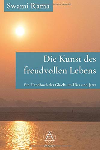 Die Kunst des freudvollen Lebens: Ein Handbuch des Glücks im Hier und Jetzt