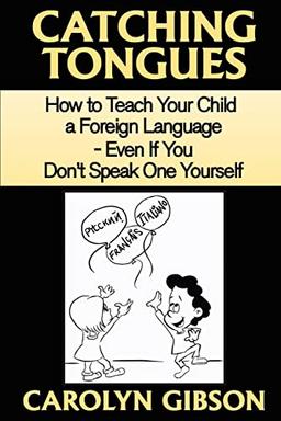 Catching Tongues: How to Teach Your Child a Foreign Language, Even If You Don't Speak One Yourself